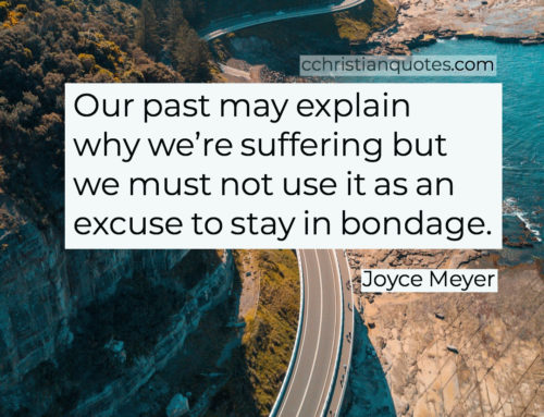 Our past may explain why we’re suffering but we must not use it as an excuse to stay in bondage. Joyce Meyer