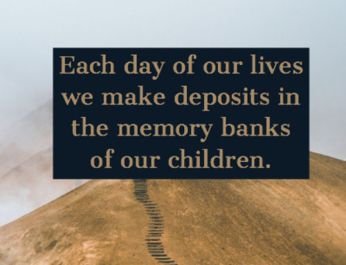 Each day of our lives we make deposits in the memory banks of our children. Chuck Swindoll