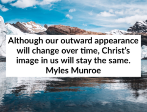 Although our outward appearance will change over time, Christ’s image in us will stay the same. Myles Munroe